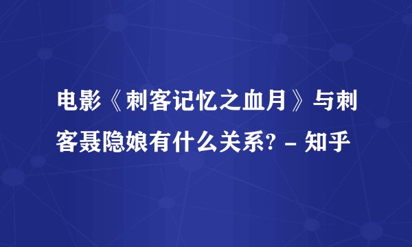 电影《刺客记忆之血月》与刺客聂隐娘有什么关系? - 知乎