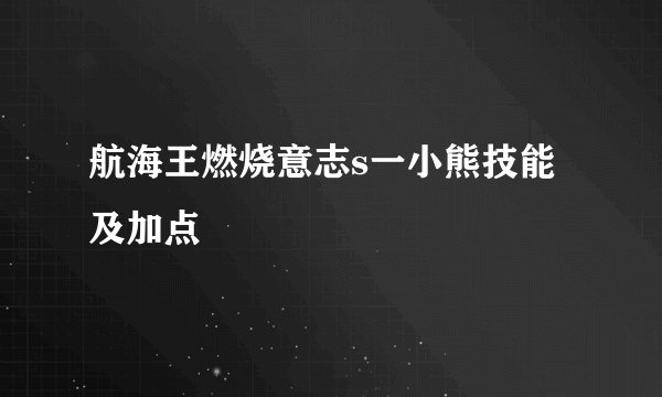 航海王燃烧意志s一小熊技能及加点