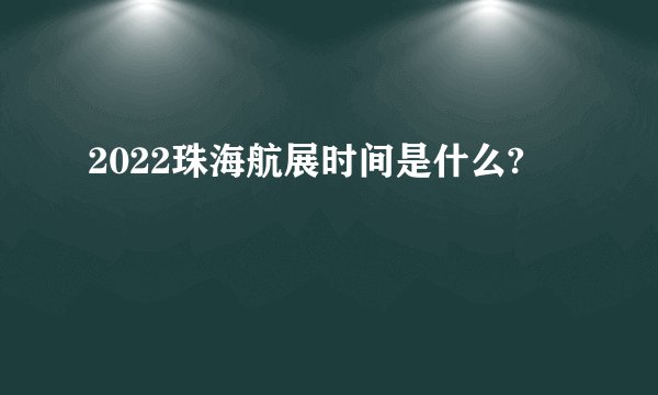 2022珠海航展时间是什么?