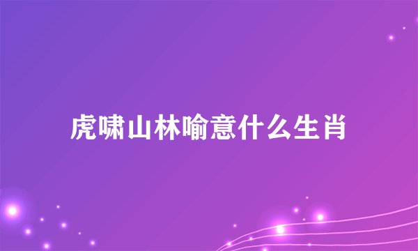虎啸山林喻意什么生肖