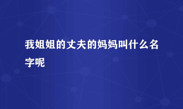 我姐姐的丈夫的妈妈叫什么名字呢