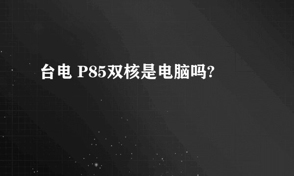台电 P85双核是电脑吗?