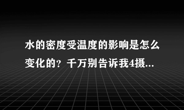水的密度受温度的影响是怎么变化的？千万别告诉我4摄氏度时密度最大，我要详细点的。