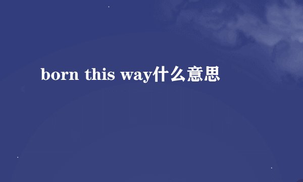 born this way什么意思