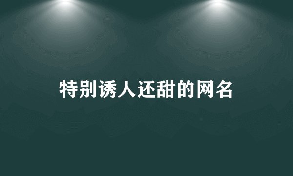 特别诱人还甜的网名