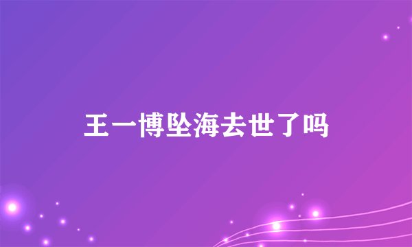王一博坠海去世了吗