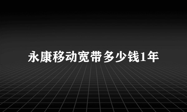 永康移动宽带多少钱1年