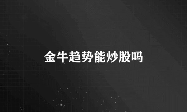 金牛趋势能炒股吗