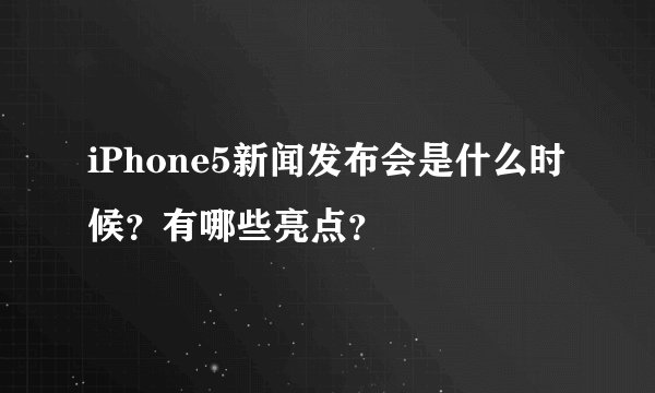 iPhone5新闻发布会是什么时候？有哪些亮点？