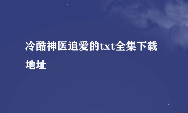 冷酷神医追爱的txt全集下载地址