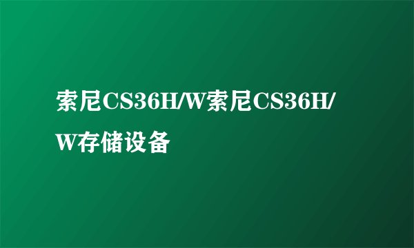 索尼CS36H/W索尼CS36H/W存储设备