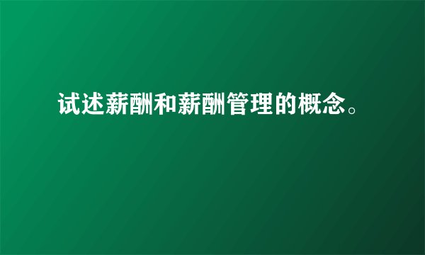 试述薪酬和薪酬管理的概念。
