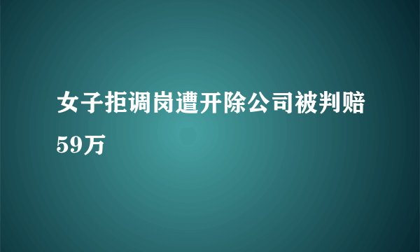 女子拒调岗遭开除公司被判赔59万