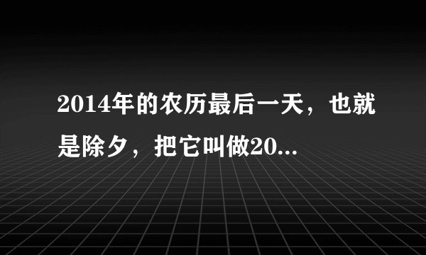 2014年的农历最后一天，也就是除夕，把它叫做2014年的除夕，还是2015年的除夕呢？