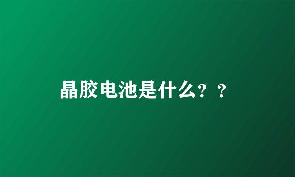 晶胶电池是什么？？