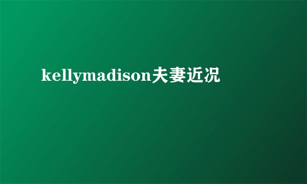 kellymadison夫妻近况