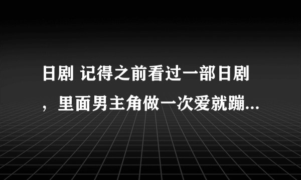 日剧 记得之前看过一部日剧，里面男主角做一次爱就蹦出一颗珠子，当凑成七颗时就要死了。求片名叫什么？