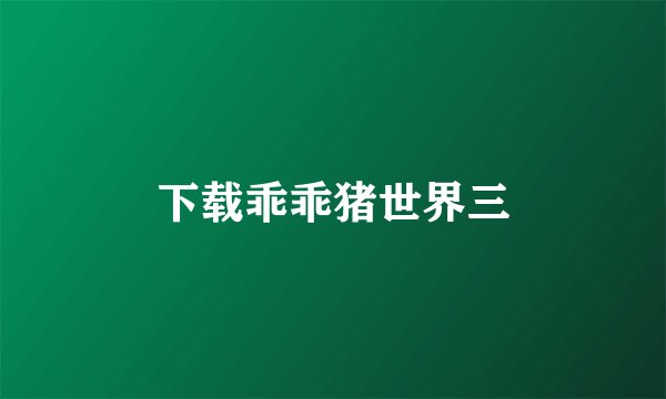 下载乖乖猪世界三