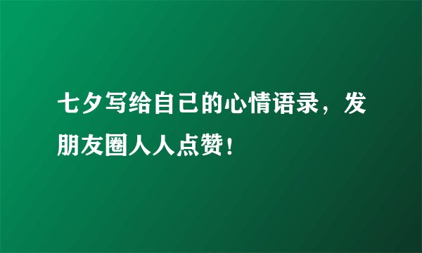 七夕写给自己的心情语录，发朋友圈人人点赞！