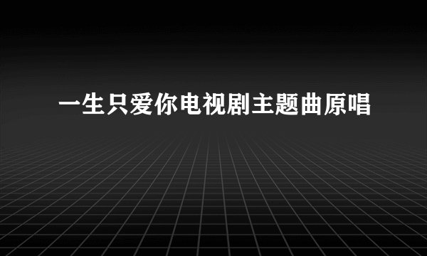 一生只爱你电视剧主题曲原唱
