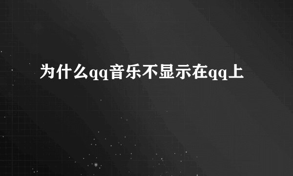 为什么qq音乐不显示在qq上