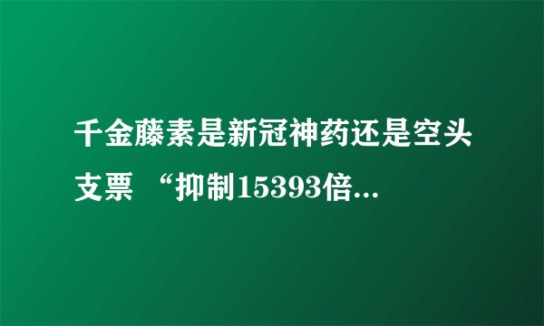 千金藤素是新冠神药还是空头支票 “抑制15393倍”引争议-今日热点
