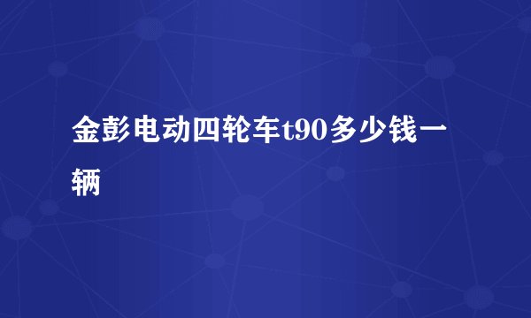 金彭电动四轮车t90多少钱一辆