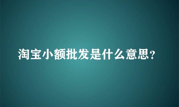 淘宝小额批发是什么意思？