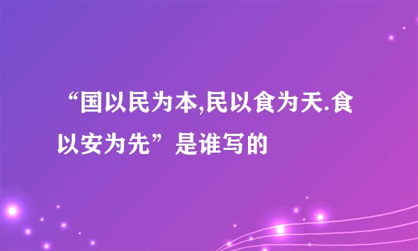 “国以民为本,民以食为天.食以安为先”是谁写的