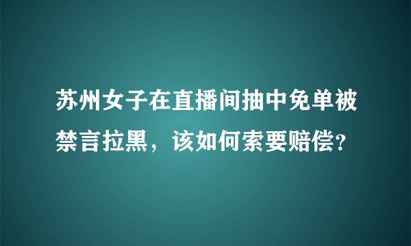 苏州女子在直播间抽中免单被禁言拉黑，该如何索要赔偿？