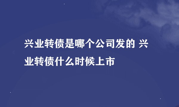 兴业转债是哪个公司发的 兴业转债什么时候上市