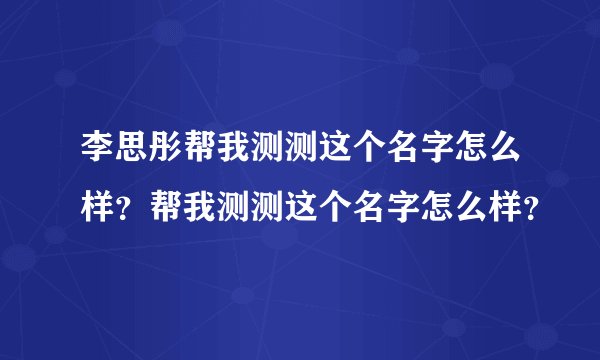 李思彤帮我测测这个名字怎么样？帮我测测这个名字怎么样？