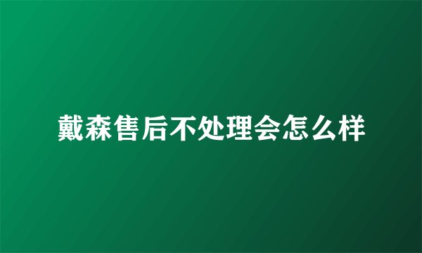 戴森售后不处理会怎么样