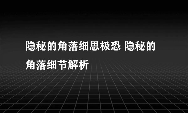 隐秘的角落细思极恐 隐秘的角落细节解析