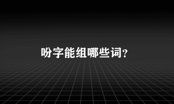 吩字能组哪些词？