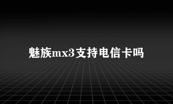魅族mx3支持电信卡吗