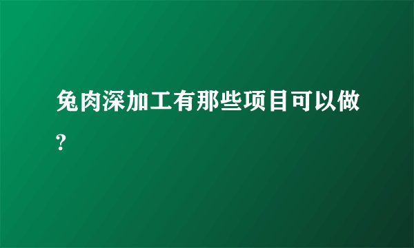 兔肉深加工有那些项目可以做?