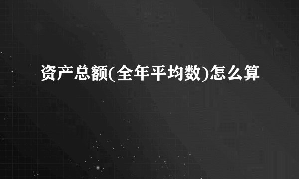 资产总额(全年平均数)怎么算