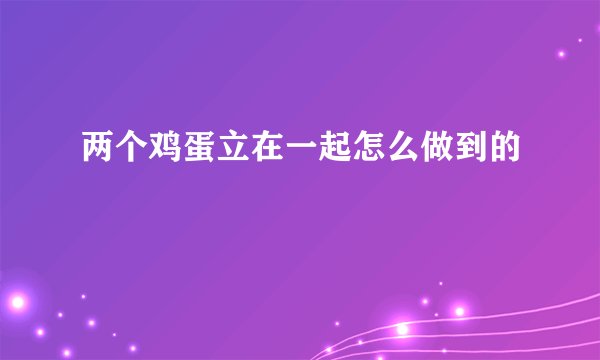 两个鸡蛋立在一起怎么做到的