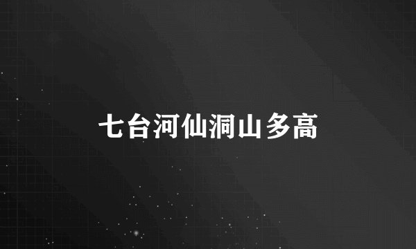 七台河仙洞山多高