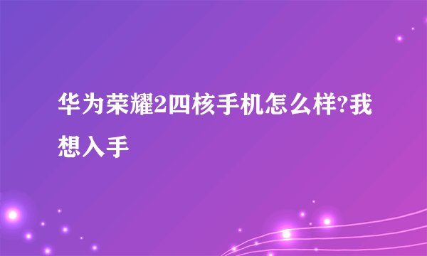 华为荣耀2四核手机怎么样?我想入手