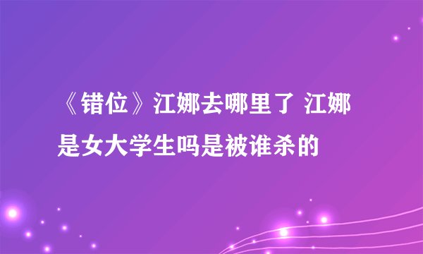 《错位》江娜去哪里了 江娜是女大学生吗是被谁杀的