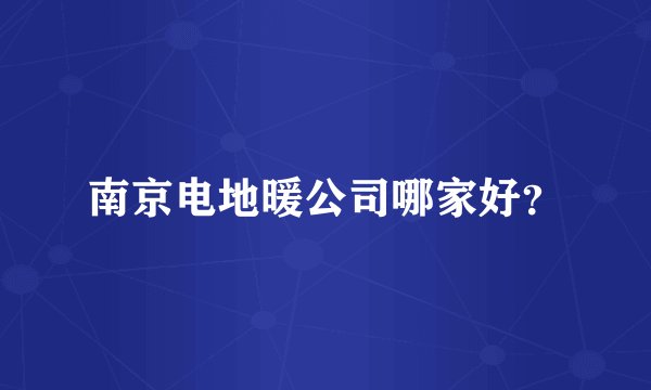 南京电地暖公司哪家好？