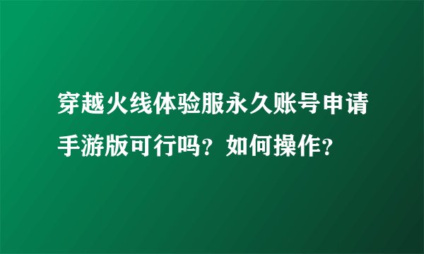 穿越火线体验服永久账号申请手游版可行吗？如何操作？