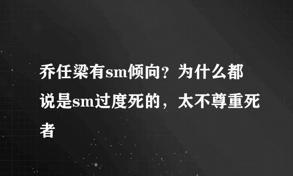 乔任梁有sm倾向？为什么都说是sm过度死的，太不尊重死者