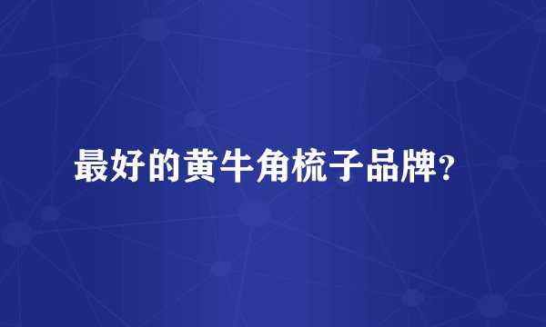 最好的黄牛角梳子品牌？