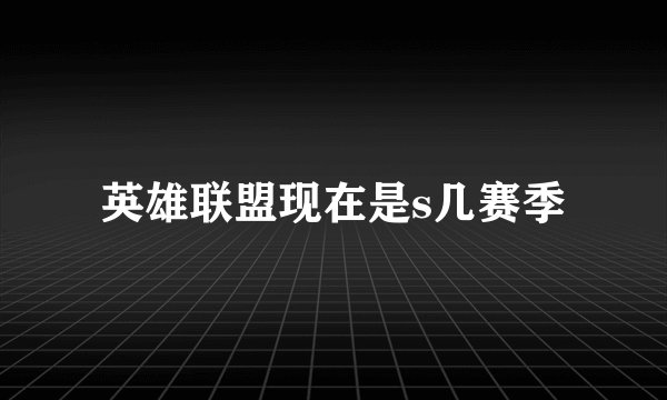 英雄联盟现在是s几赛季