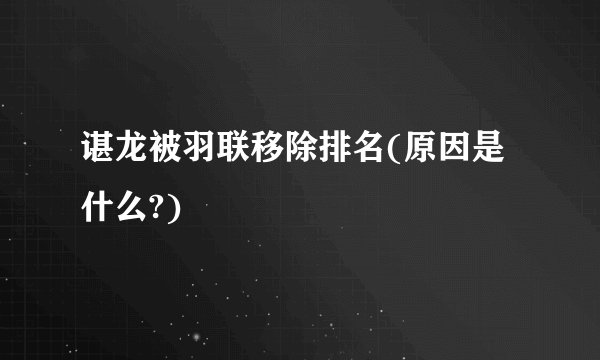 谌龙被羽联移除排名(原因是什么?)