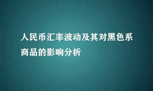 人民币汇率波动及其对黑色系商品的影响分析