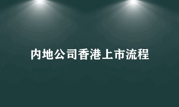 内地公司香港上市流程